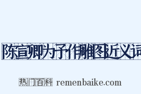 陈宣卿为予作雕图近义词是什么意思的图片
